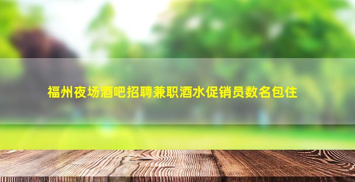福州夜场酒吧招聘兼职酒水促销员数名包住
